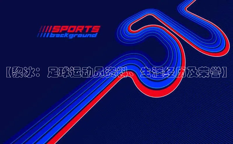 万向娱乐登录入口注册百度智能门户【黎冰：足球运动员资料、生涯经历及荣誉】
