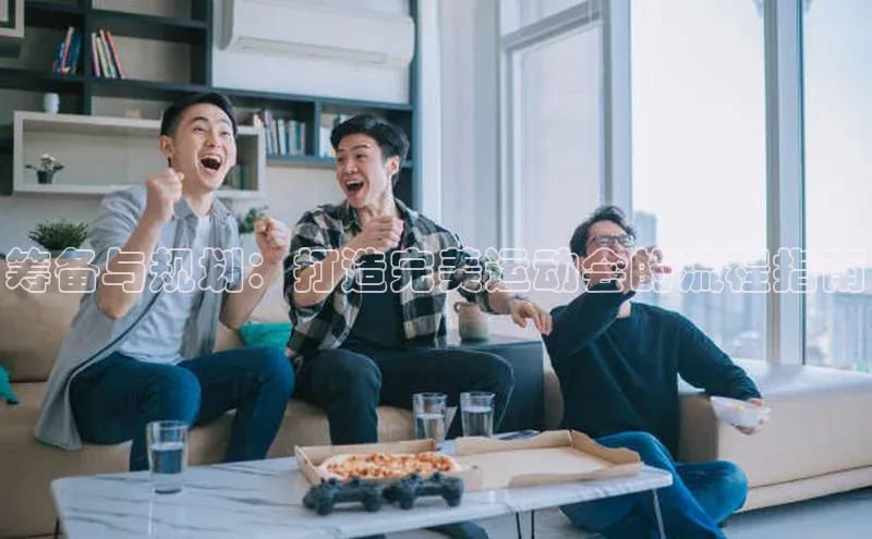 筹备与规划：打造完美运动会的流程指南