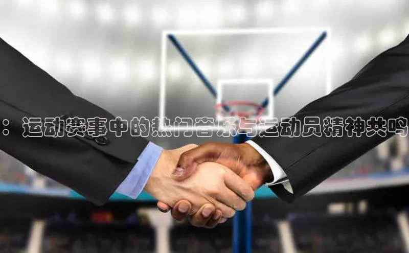 ：运动赛事中的热门音乐与运动员精神共鸣