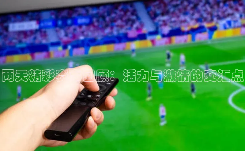 两天精彩赛事回顾：活力与激情的交汇点