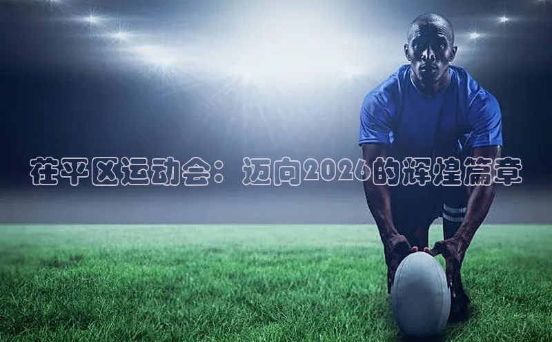 茌平区运动会：迈向2026的辉煌篇章