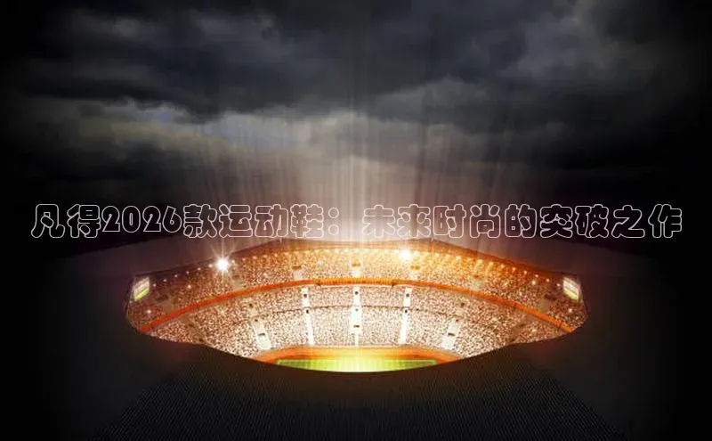 凡得2026款运动鞋：未来时尚的突破之作