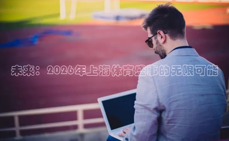 未来：2026年上海体育盛事的无限可能