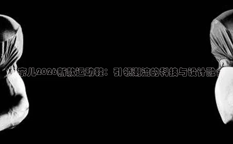 安奈儿2026新款运动鞋：引领潮流的科技与设计融合